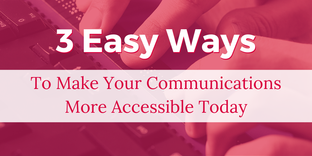 3 Easy Ways to make your communications more accessible today